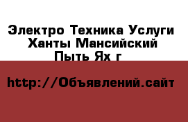 Электро-Техника Услуги. Ханты-Мансийский,Пыть-Ях г.